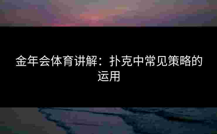 金年会体育讲解：扑克中常见策略的运用