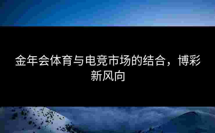 金年会体育与电竞市场的结合，博彩新风向