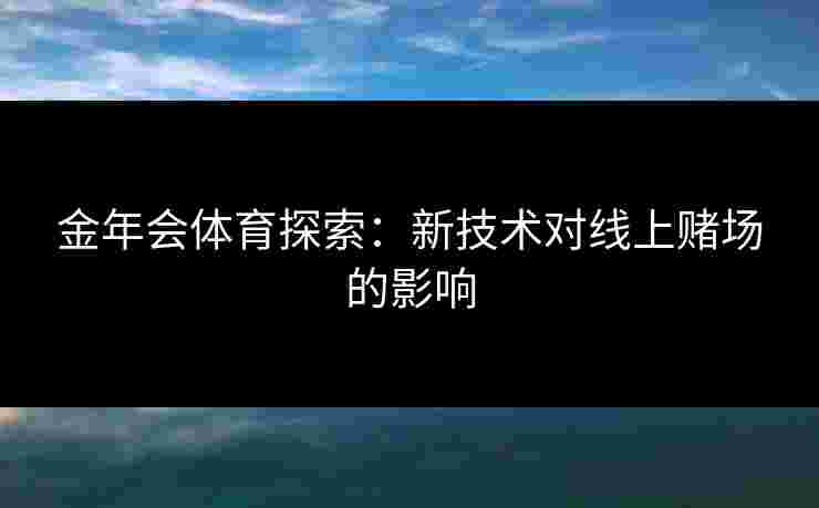 金年会体育探索：新技术对线上赌场的影响