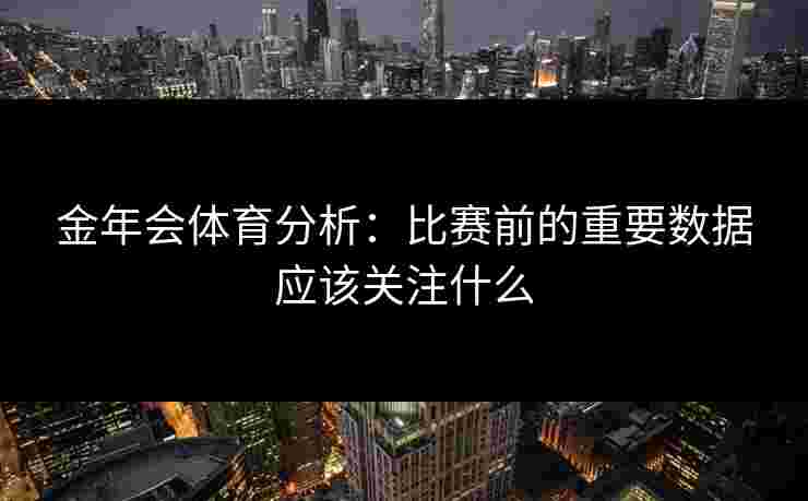 金年会体育分析：比赛前的重要数据应该关注什么