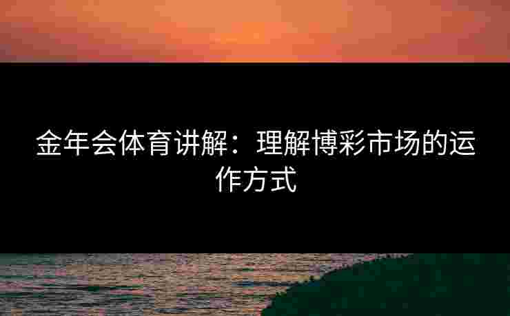 金年会体育讲解：理解博彩市场的运作方式