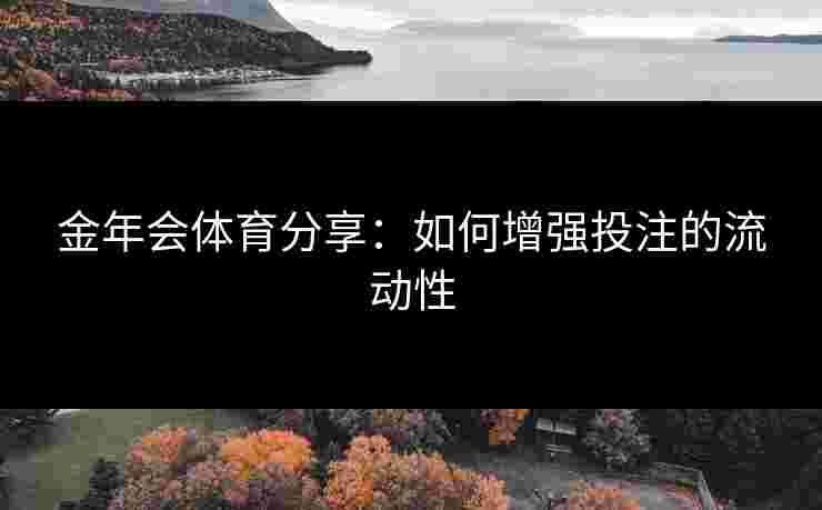 金年会体育分享：如何增强投注的流动性