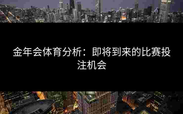 金年会体育分析：即将到来的比赛投注机会