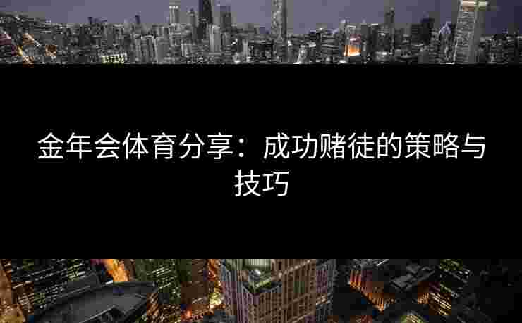金年会体育分享：成功赌徒的策略与技巧