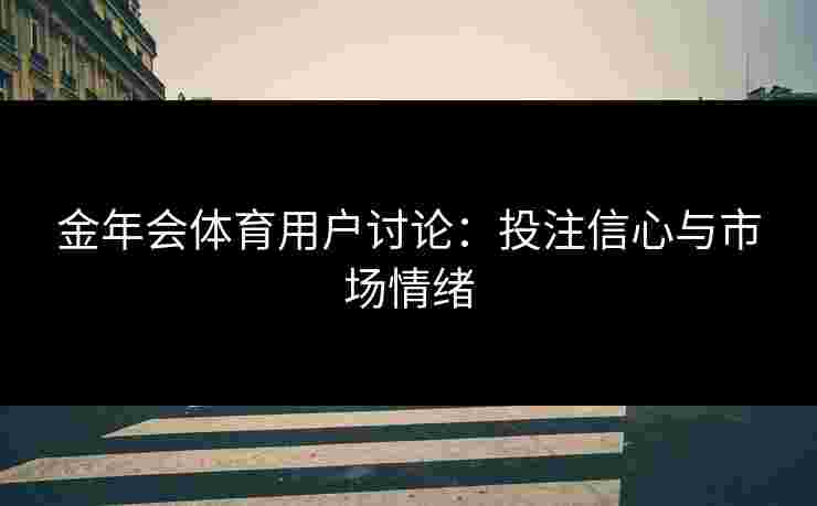 金年会体育用户讨论：投注信心与市场情绪