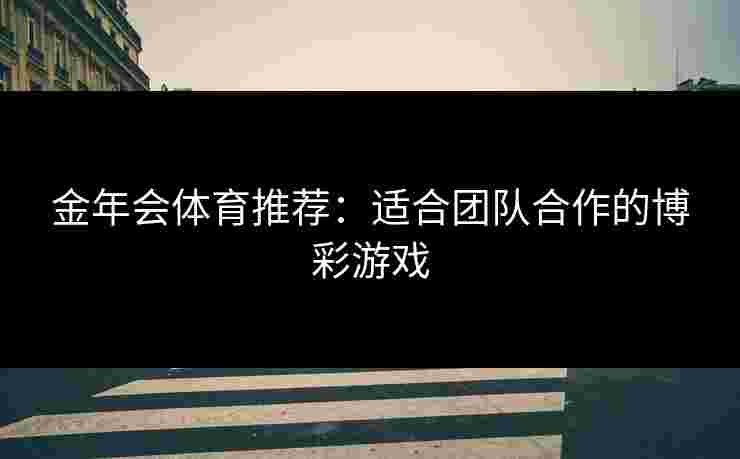 金年会体育推荐：适合团队合作的博彩游戏