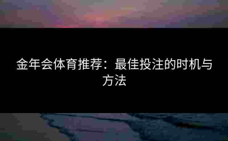 金年会体育推荐：最佳投注的时机与方法