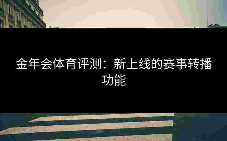 金年会体育评测：新上线的赛事转播功能