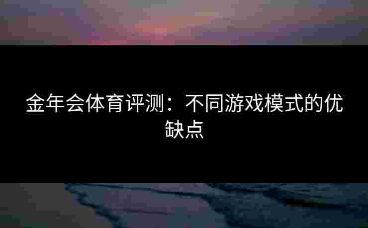 金年会体育评测：不同游戏模式的优缺点