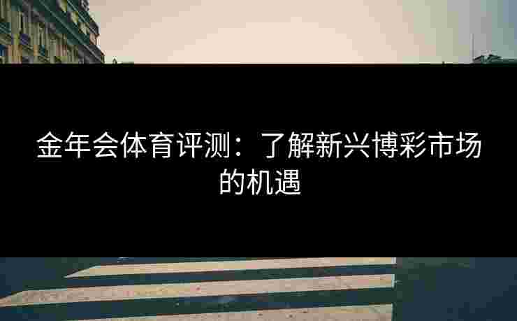 金年会体育评测：了解新兴博彩市场的机遇
