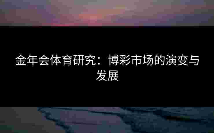 金年会体育研究：博彩市场的演变与发展