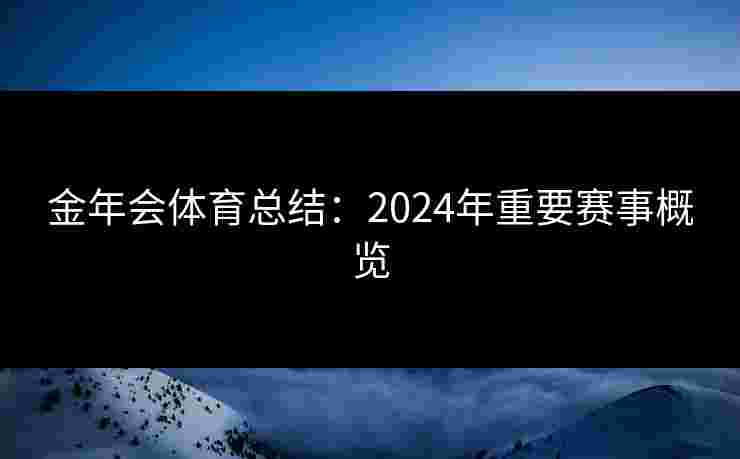 金年会体育总结：2024年重要赛事概览