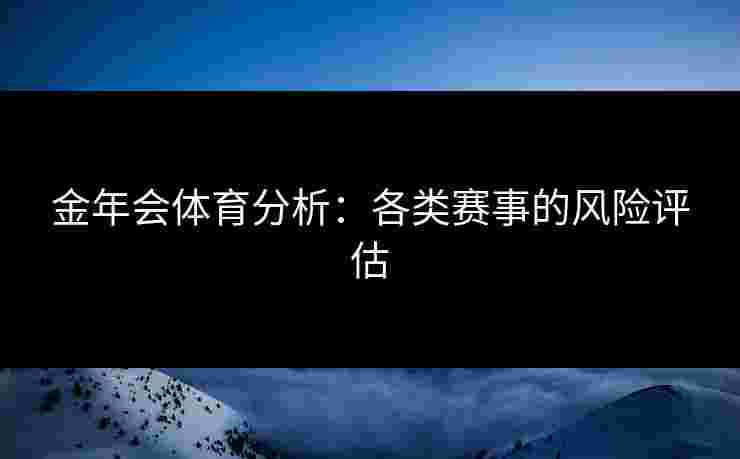 金年会体育分析：各类赛事的风险评估