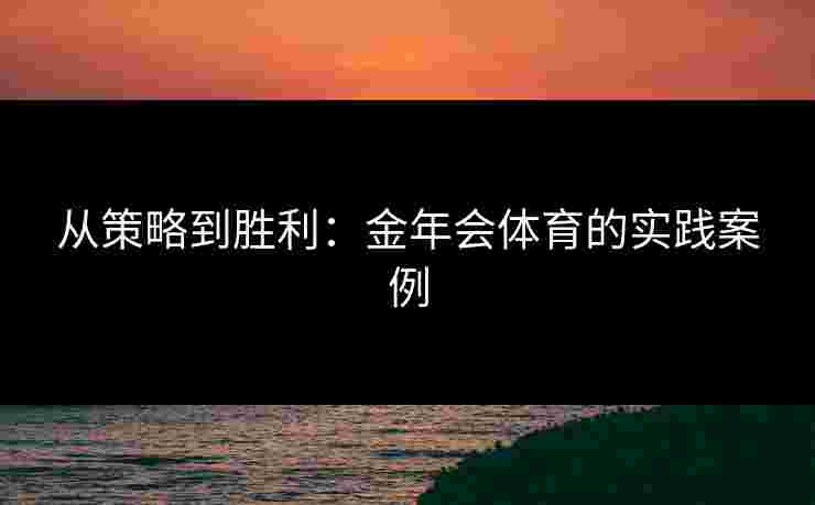 从策略到胜利：金年会体育的实践案例