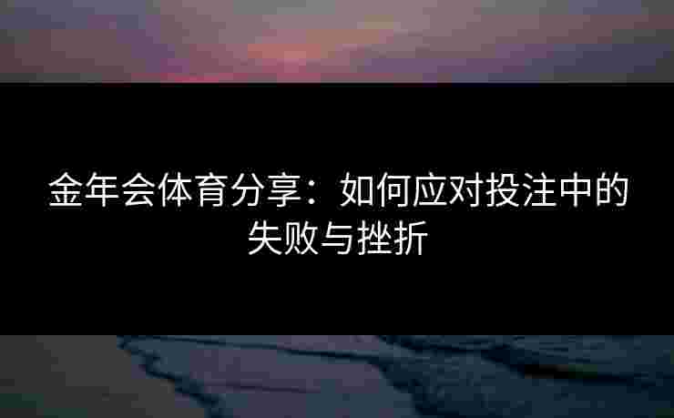 金年会体育分享：如何应对投注中的失败与挫折