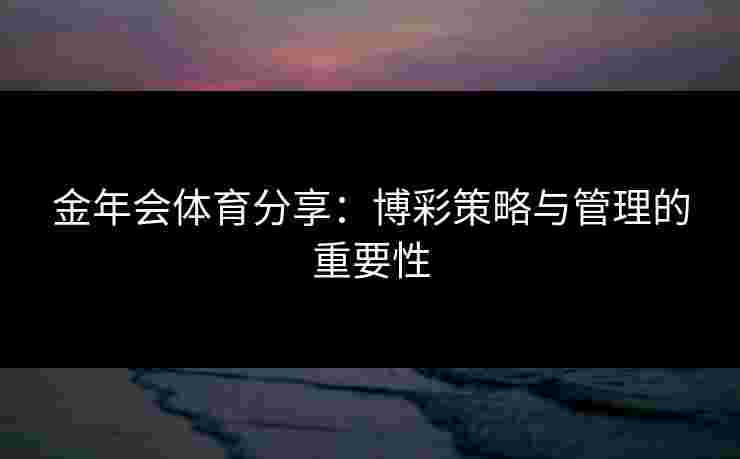金年会体育分享：博彩策略与管理的重要性