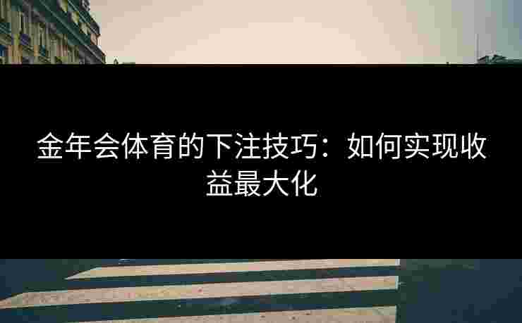 金年会体育的下注技巧：如何实现收益最大化
