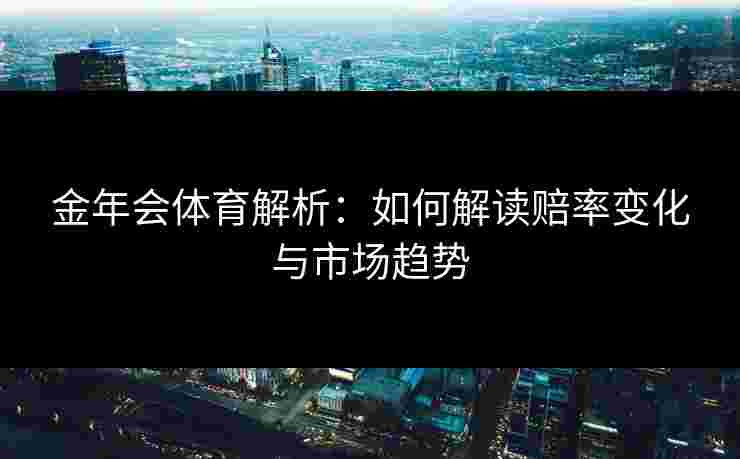 金年会体育解析：如何解读赔率变化与市场趋势