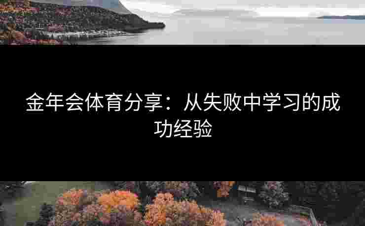 金年会体育分享：从失败中学习的成功经验