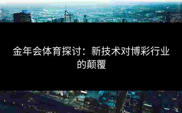 金年会体育探讨：新技术对博彩行业的颠覆