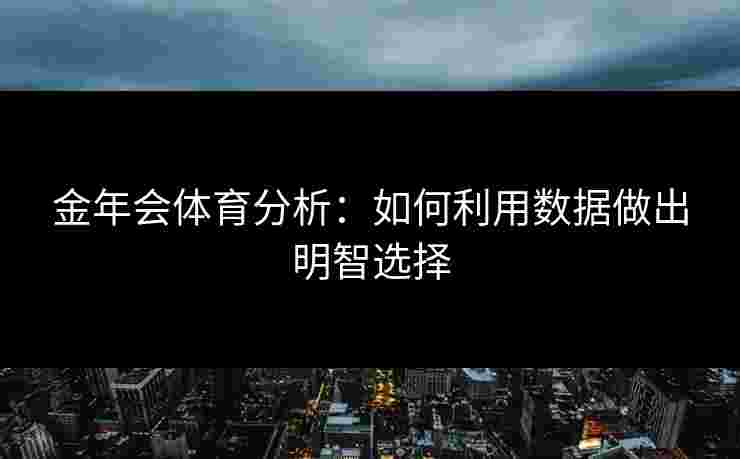 金年会体育分析：如何利用数据做出明智选择