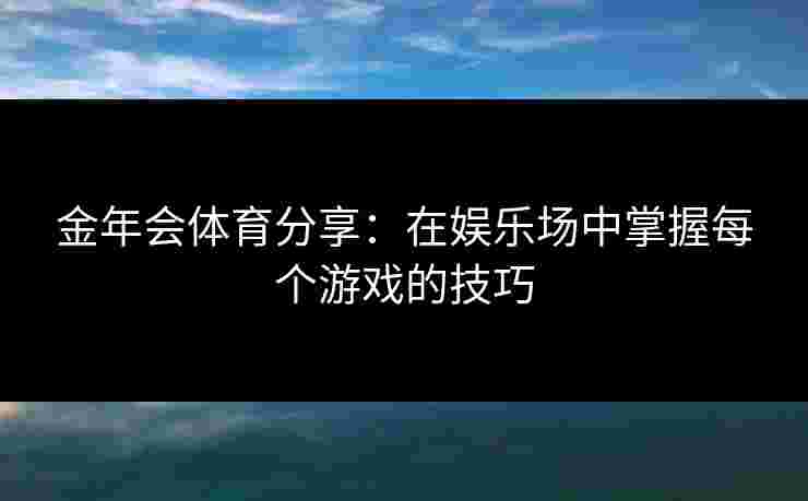 金年会体育分享：在娱乐场中掌握每个游戏的技巧