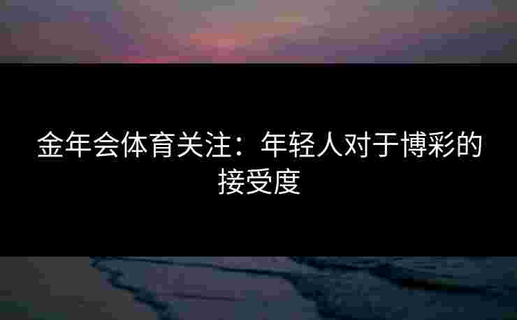 金年会体育关注：年轻人对于博彩的接受度