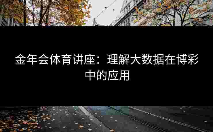 金年会体育讲座：理解大数据在博彩中的应用