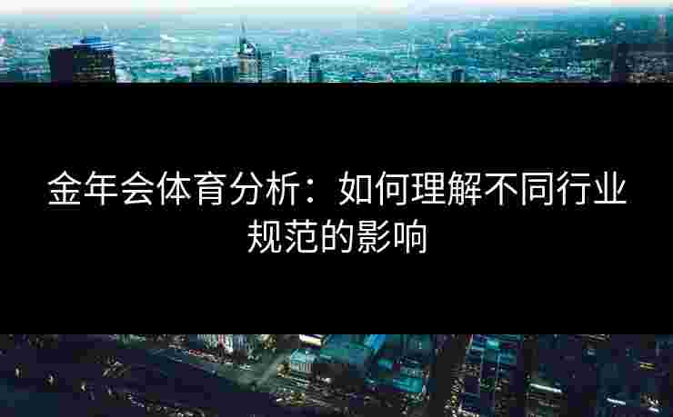 金年会体育分析：如何理解不同行业规范的影响