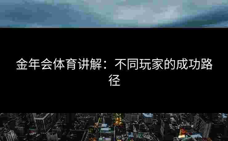 金年会体育讲解：不同玩家的成功路径