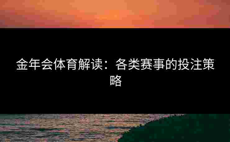 金年会体育解读：各类赛事的投注策略