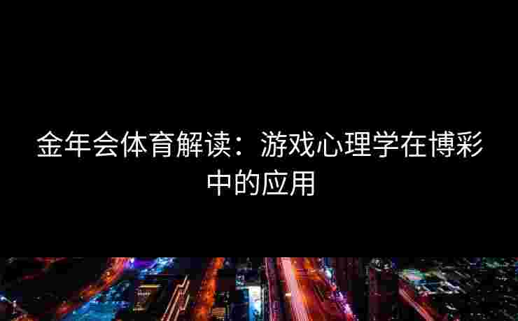 金年会体育解读：游戏心理学在博彩中的应用