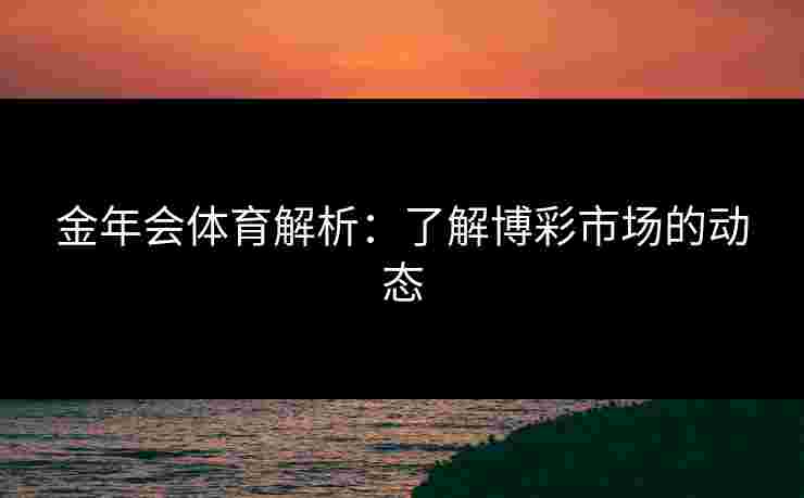 金年会体育解析：了解博彩市场的动态