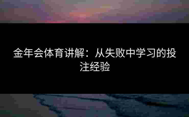 金年会体育讲解：从失败中学习的投注经验