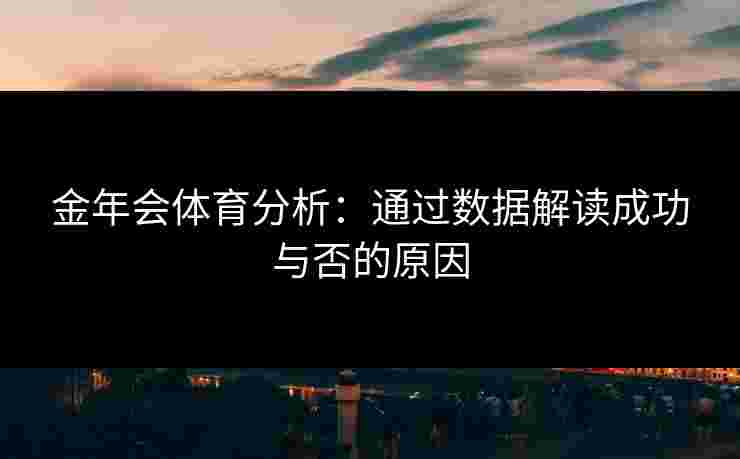 金年会体育分析：通过数据解读成功与否的原因