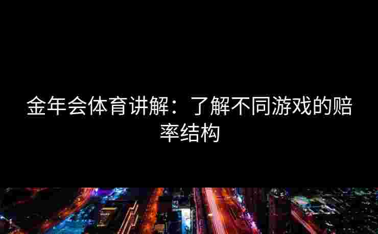 金年会体育讲解：了解不同游戏的赔率结构