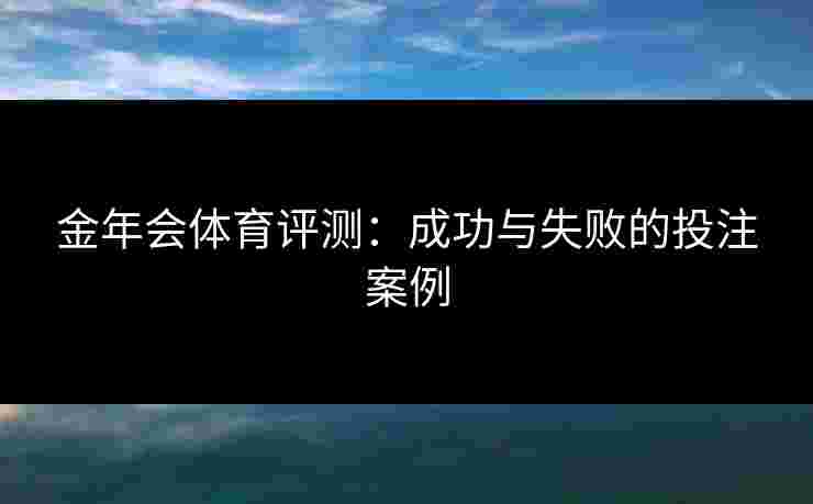 金年会体育评测：成功与失败的投注案例