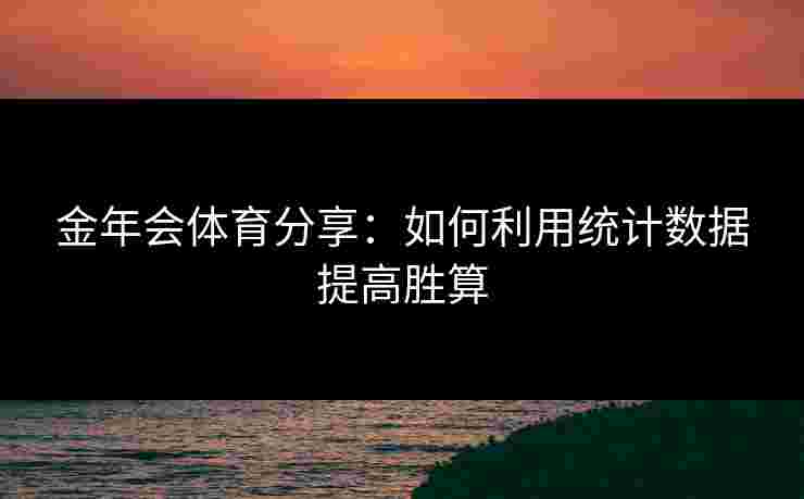 金年会体育分享：如何利用统计数据提高胜算