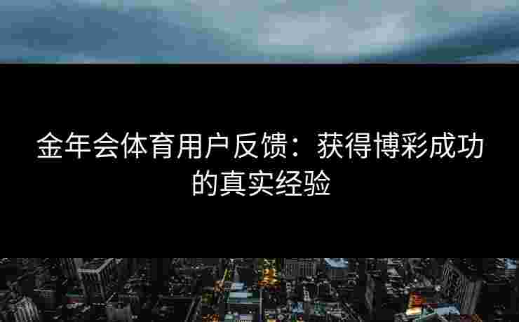 金年会体育用户反馈：获得博彩成功的真实经验