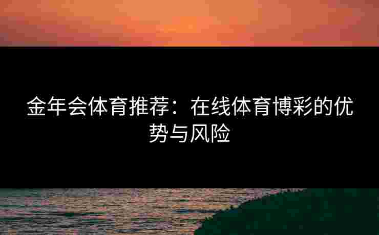 金年会体育推荐：在线体育博彩的优势与风险