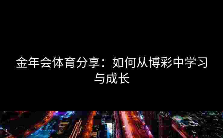 金年会体育分享：如何从博彩中学习与成长