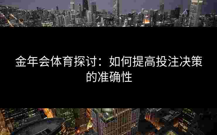 金年会体育探讨：如何提高投注决策的准确性