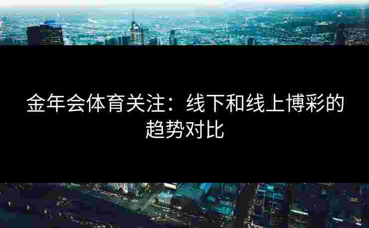 金年会体育关注：线下和线上博彩的趋势对比
