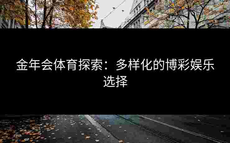 金年会体育探索：多样化的博彩娱乐选择