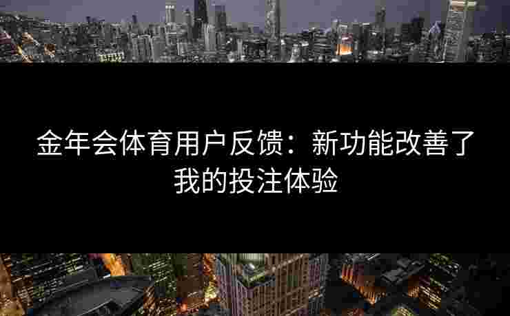 金年会体育用户反馈：新功能改善了我的投注体验