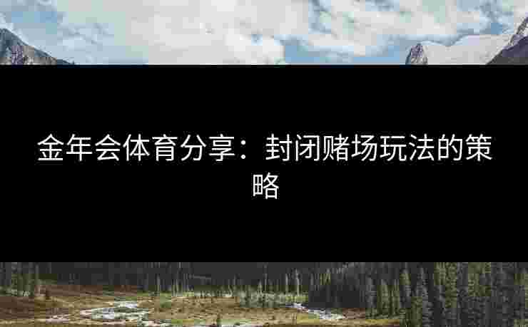 金年会体育分享：封闭赌场玩法的策略