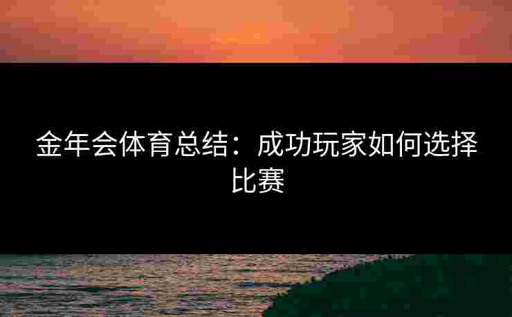 金年会体育总结：成功玩家如何选择比赛