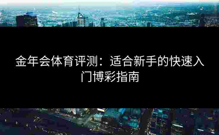 金年会体育评测：适合新手的快速入门博彩指南