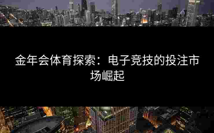 金年会体育探索：电子竞技的投注市场崛起