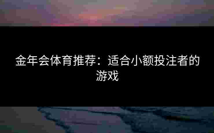 金年会体育推荐：适合小额投注者的游戏